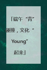 端午“青”碰撞，文化“Young”起来