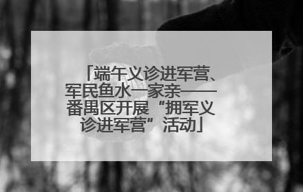 端午义诊进军营、军民鱼水一家亲——番禺区开展“拥军义诊进军营”活动