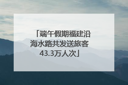 端午假期福建沿海水路共发送旅客43.3万人次