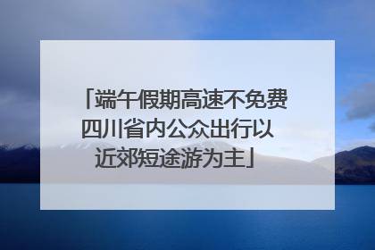 端午假期高速不免费 四川省内公众出行以近郊短途游为主