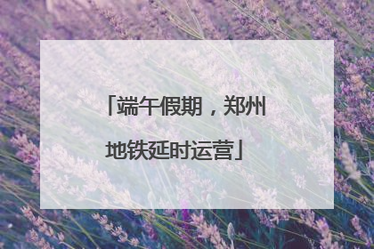 端午假期，郑州地铁延时运营