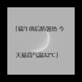 端午前后防暑热 今天最高气温32℃