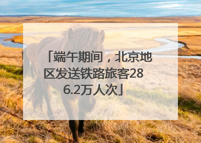 端午期间，北京地区发送铁路旅客286.2万人次