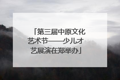 第三届中原文化艺术节——少儿才艺展演在郑举办