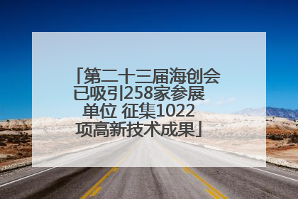 第二十三届海创会已吸引258家参展单位 征集1022项高新技术成果