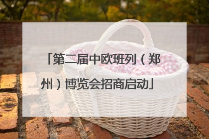 第二届中欧班列（郑州）博览会招商启动