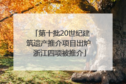 第十批20世纪建筑遗产推介项目出炉 浙江四项被推介