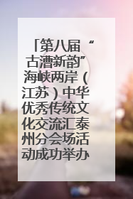 第八届“古漕新韵”海峡两岸（江苏）中华优秀传统文化交流汇泰州分会场活动成功举办