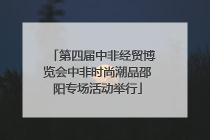 第四届中非经贸博览会中非时尚潮品邵阳专场活动举行