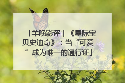 羊晚影评｜《星际宝贝史迪奇》：当“可爱”成为唯一的通行证