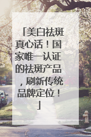 美白祛斑真心话！国家唯一认证的祛斑产品，刷新传统品牌定位！