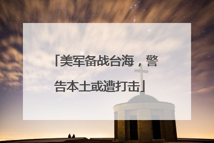 美军备战台海，警告本土或遭打击