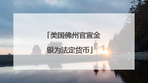 美国佛州官宣金银为法定货币