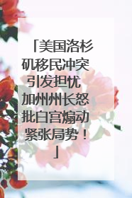 美国洛杉矶移民冲突引发担忧 加州州长怒批白宫煽动紧张局势！