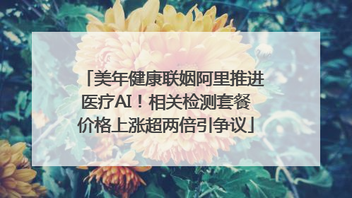 美年健康联姻阿里推进医疗AI！相关检测套餐价格上涨超两倍引争议