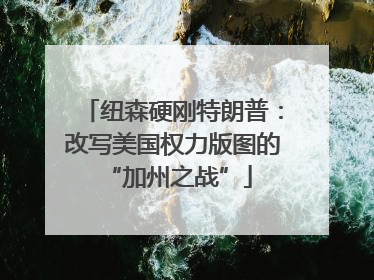 纽森硬刚特朗普：改写美国权力版图的 “加州之战”