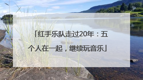 红手乐队走过20年：五个人在一起，继续玩音乐