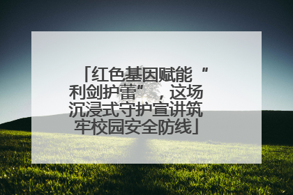 红色基因赋能“利剑护蕾”，这场沉浸式守护宣讲筑牢校园安全防线