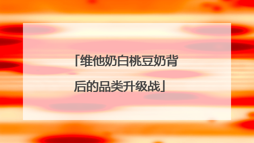 维他奶白桃豆奶背后的品类升级战