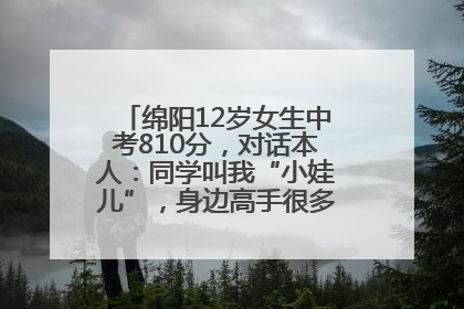 绵阳12岁女生中考810分，对话本人：同学叫我“小娃儿”，身边高手很多，我一直在追赶