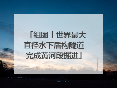 组图丨世界最大直径水下盾构隧道完成黄河段掘进