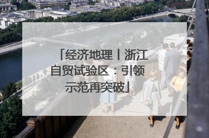 经济地理丨浙江自贸试验区：引领示范再突破