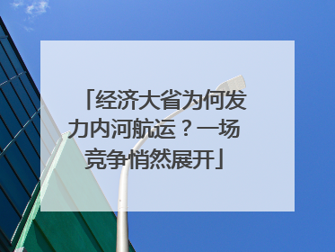 经济大省为何发力内河航运？一场竞争悄然展开