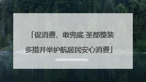 促消费、敢兜底 圣都整装多措并举护航居民安心消费