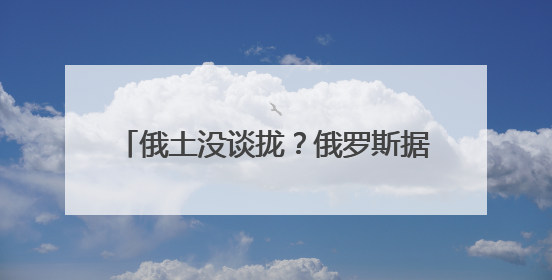俄土没谈拢？俄罗斯据悉已放弃在土耳其建设天然气新枢纽的计划