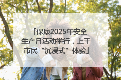 保康2025年安全生产月活动举行，上千市民“沉浸式”体验