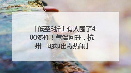 低至3折！有人囤了400多件！气温回升，杭州一地却出奇热闹