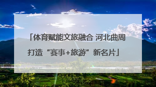 体育赋能文旅融合 河北曲周打造“赛事+旅游”新名片