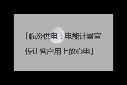 临汾供电：电能计量宣传让客户用上放心电