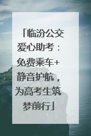 临汾公交爱心助考：免费乘车+静音护航，为高考生筑梦前行