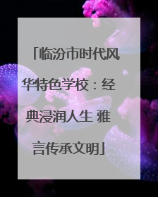 临汾市时代风华特色学校：经典浸润人生 雅言传承文明