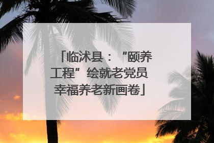 临沭县：“颐养工程”绘就老党员幸福养老新画卷