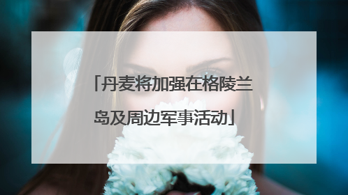 丹麦将加强在格陵兰岛及周边军事活动