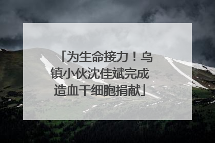 为生命接力！乌镇小伙沈佳斌完成造血干细胞捐献