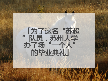 为了这名“苏超”队员，苏州大学办了场“一个人”的毕业典礼