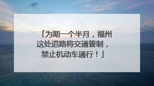 为期一个半月，福州这处道路将交通管制，禁止机动车通行！