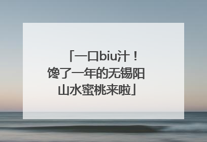 一口biu汁！馋了一年的无锡阳山水蜜桃来啦