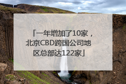 一年增加了10家，北京CBD跨国公司地区总部达122家