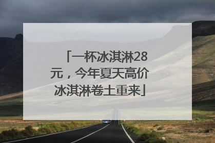 一杯冰淇淋28元，今年夏天高价冰淇淋卷土重来