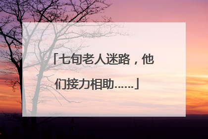 七旬老人迷路，他们接力相助……