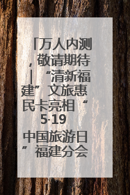 万人内测，敬请期待｜“清新福建”文旅惠民卡亮相“5·19 中国旅游日”福建分会场