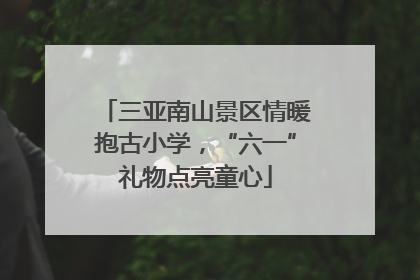 三亚南山景区情暖抱古小学，“六一”礼物点亮童心