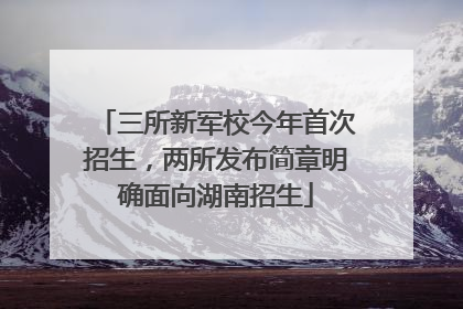 三所新军校今年首次招生，两所发布简章明确面向湖南招生