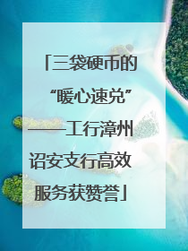 三袋硬币的“暖心速兑”——工行漳州诏安支行高效服务获赞誉