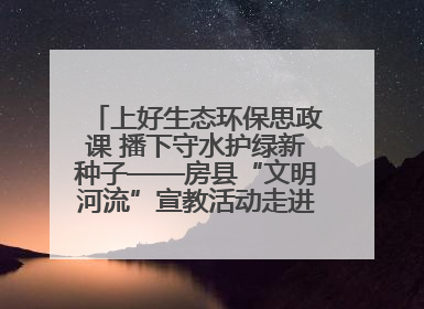 上好生态环保思政课 播下守水护绿新种子——房县“文明河流”宣教活动走进八一希望小学