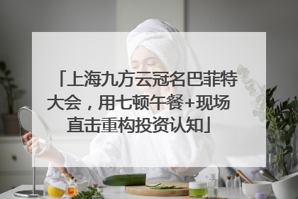 上海九方云冠名巴菲特大会，用七顿午餐+现场直击重构投资认知